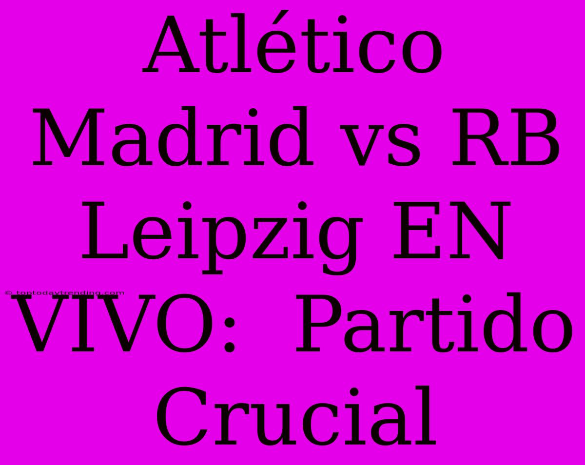 Atlético Madrid Vs RB Leipzig EN VIVO:  Partido Crucial