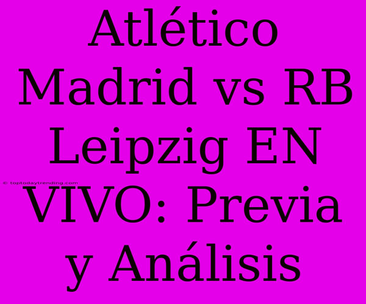 Atlético Madrid Vs RB Leipzig EN VIVO: Previa Y Análisis