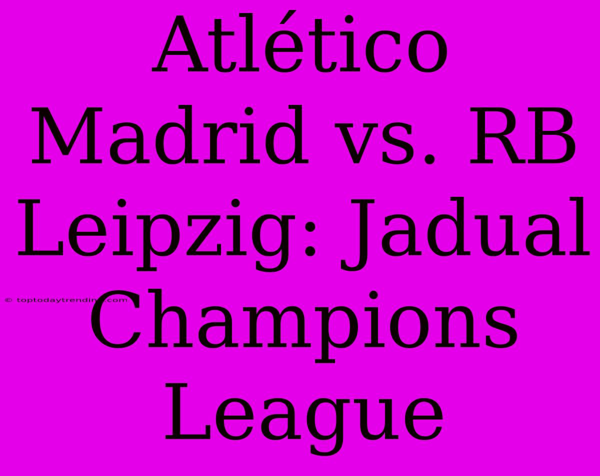 Atlético Madrid Vs. RB Leipzig: Jadual Champions League