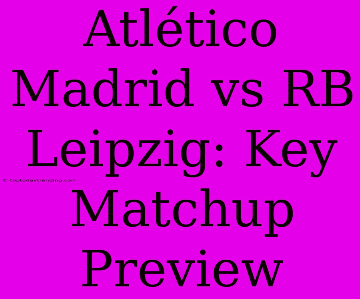 Atlético Madrid Vs RB Leipzig: Key Matchup Preview