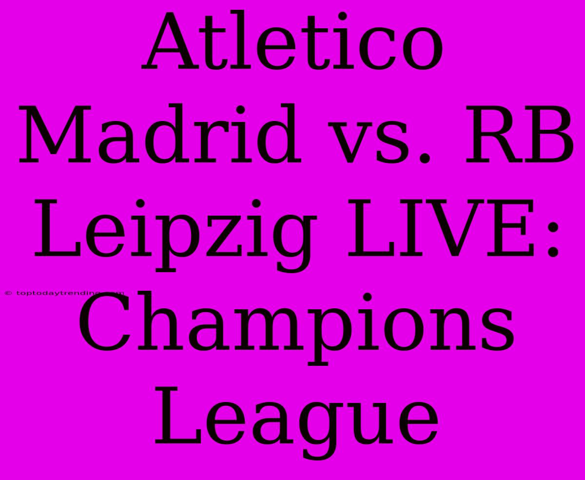 Atletico Madrid Vs. RB Leipzig LIVE: Champions League