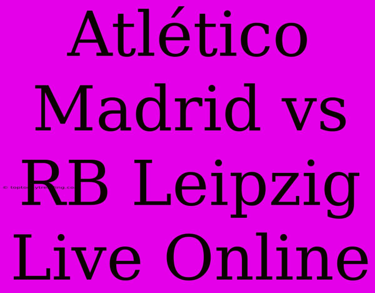 Atlético Madrid Vs RB Leipzig Live Online