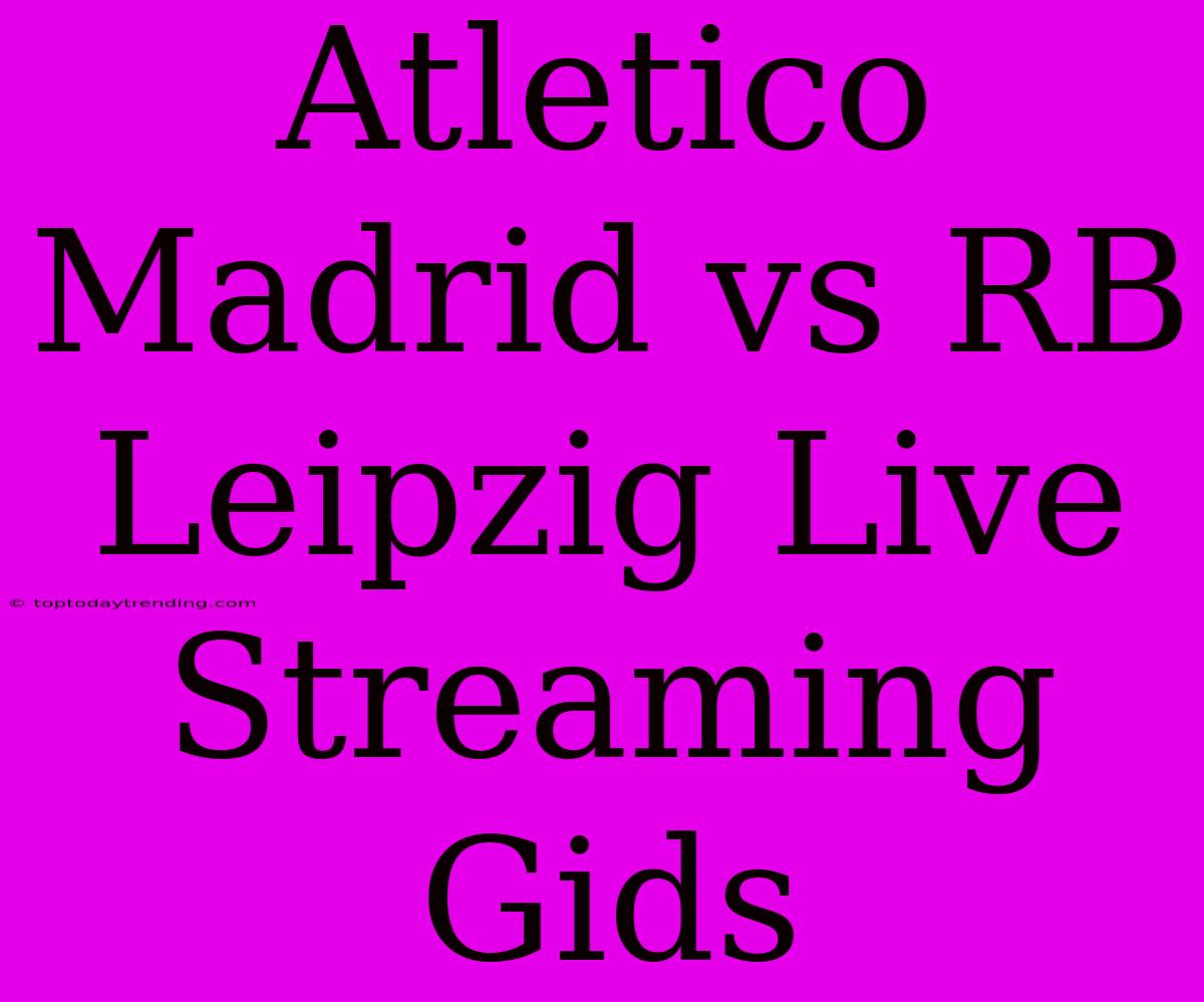 Atletico Madrid Vs RB Leipzig Live Streaming Gids