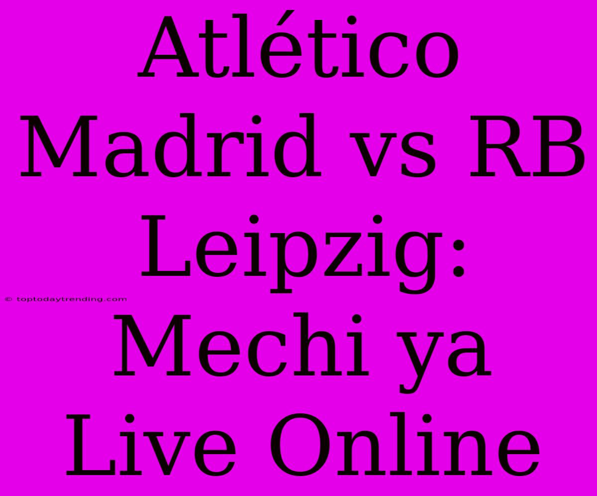 Atlético Madrid Vs RB Leipzig: Mechi Ya Live Online