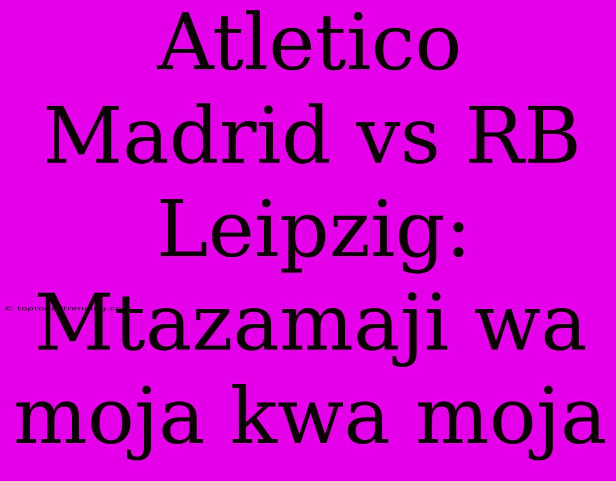 Atletico Madrid Vs RB Leipzig: Mtazamaji Wa Moja Kwa Moja