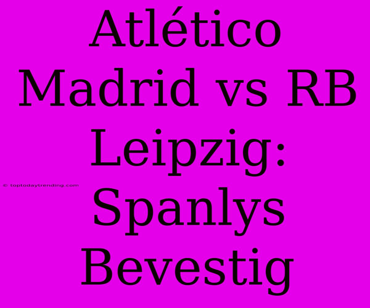 Atlético Madrid Vs RB Leipzig: Spanlys Bevestig