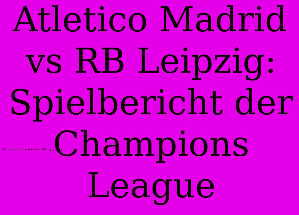 Atletico Madrid Vs RB Leipzig: Spielbericht Der Champions League