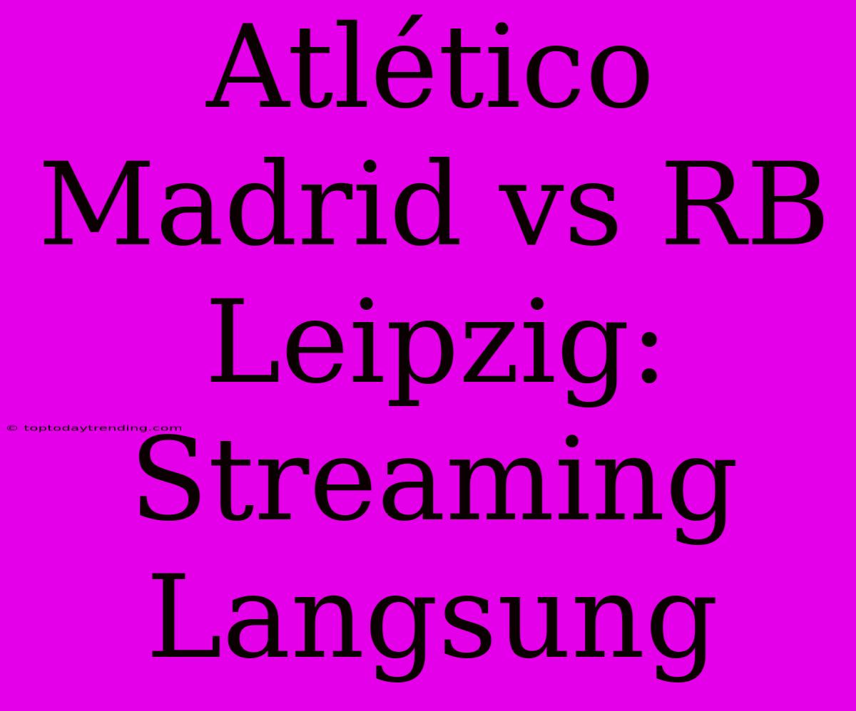 Atlético Madrid Vs RB Leipzig: Streaming Langsung