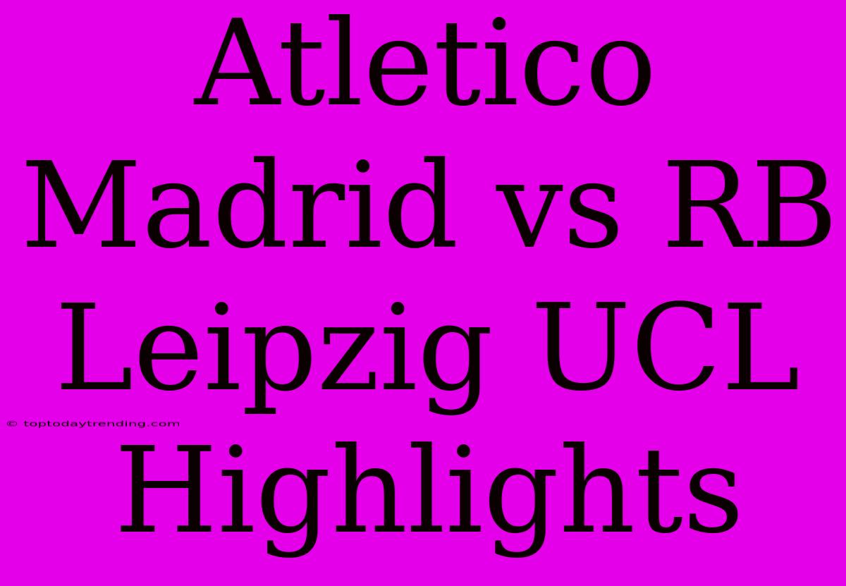 Atletico Madrid Vs RB Leipzig UCL Highlights