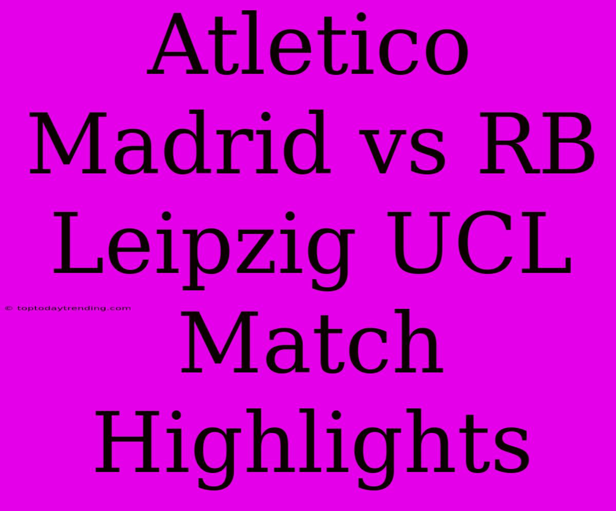 Atletico Madrid Vs RB Leipzig UCL Match Highlights