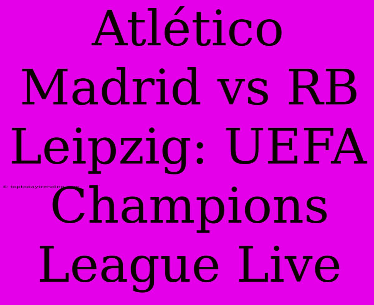 Atlético Madrid Vs RB Leipzig: UEFA Champions League Live