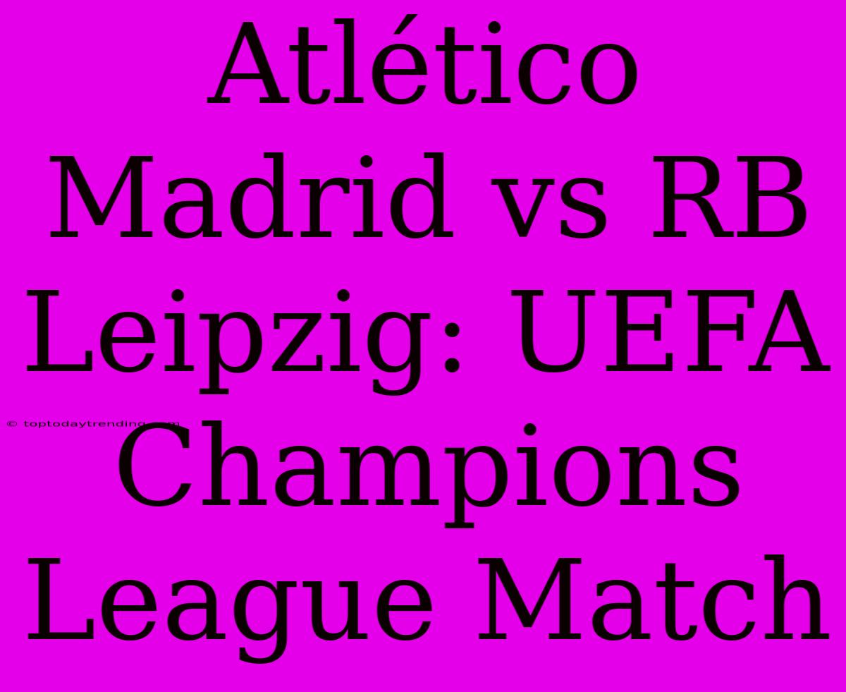 Atlético Madrid Vs RB Leipzig: UEFA Champions League Match