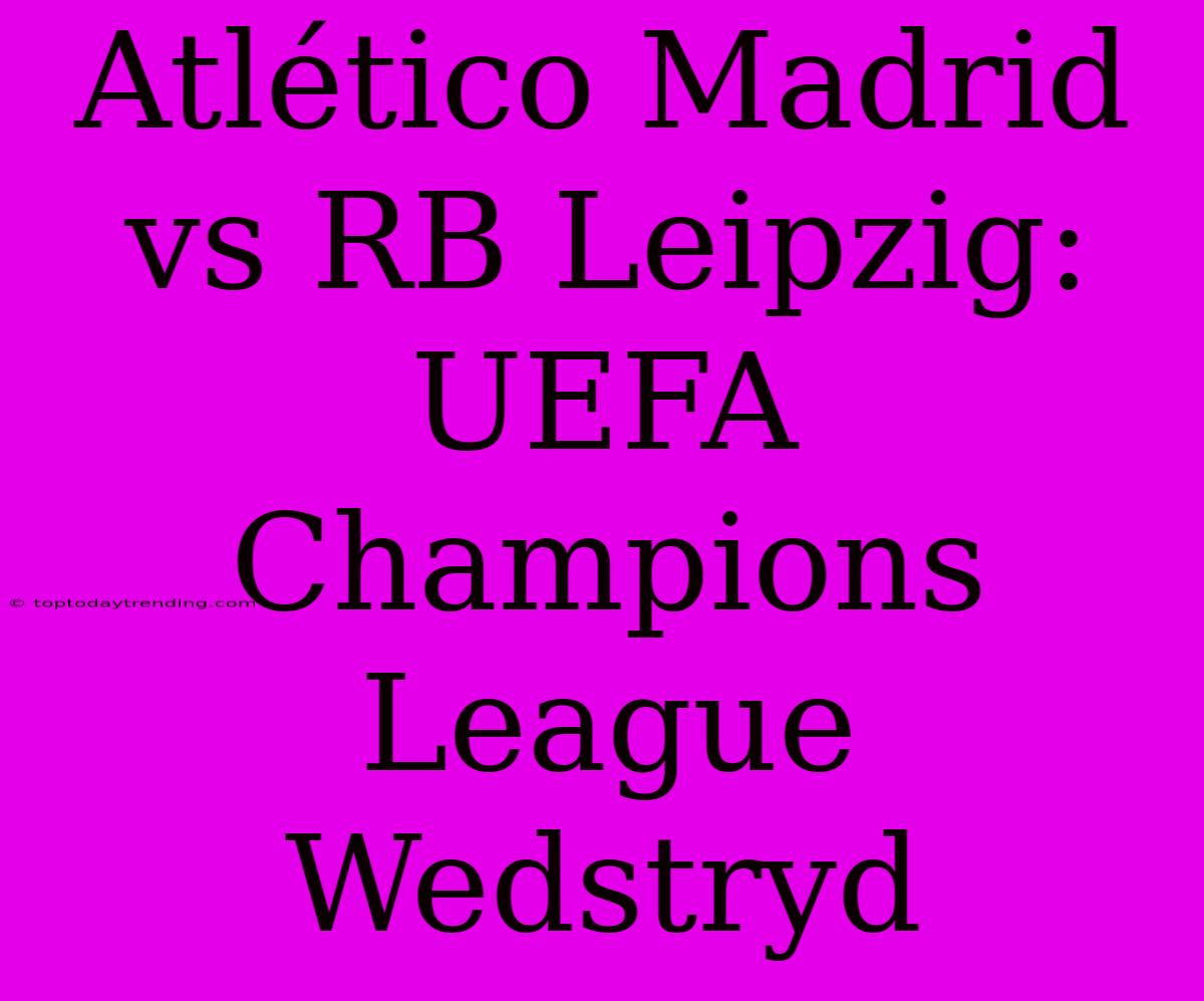 Atlético Madrid Vs RB Leipzig: UEFA Champions League Wedstryd