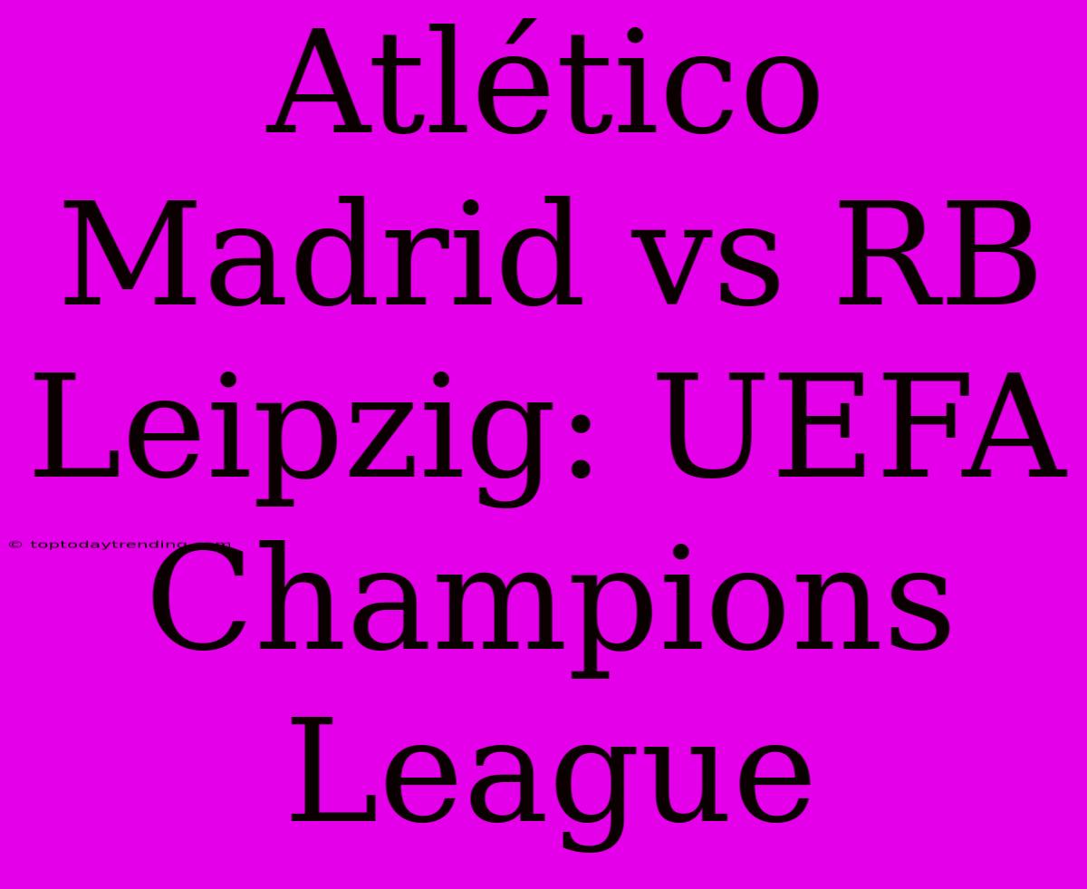 Atlético Madrid Vs RB Leipzig: UEFA Champions League