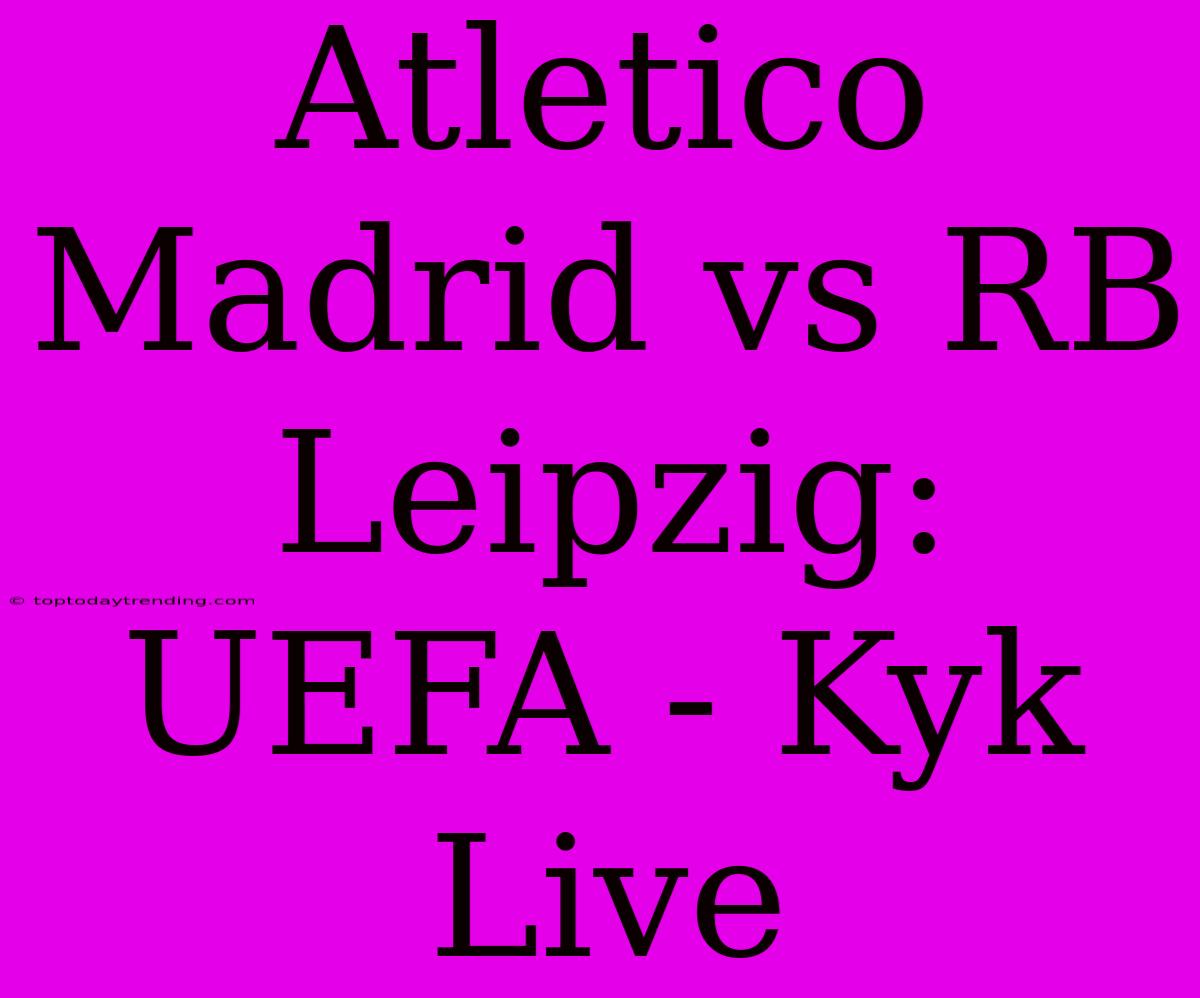 Atletico Madrid Vs RB Leipzig: UEFA - Kyk Live