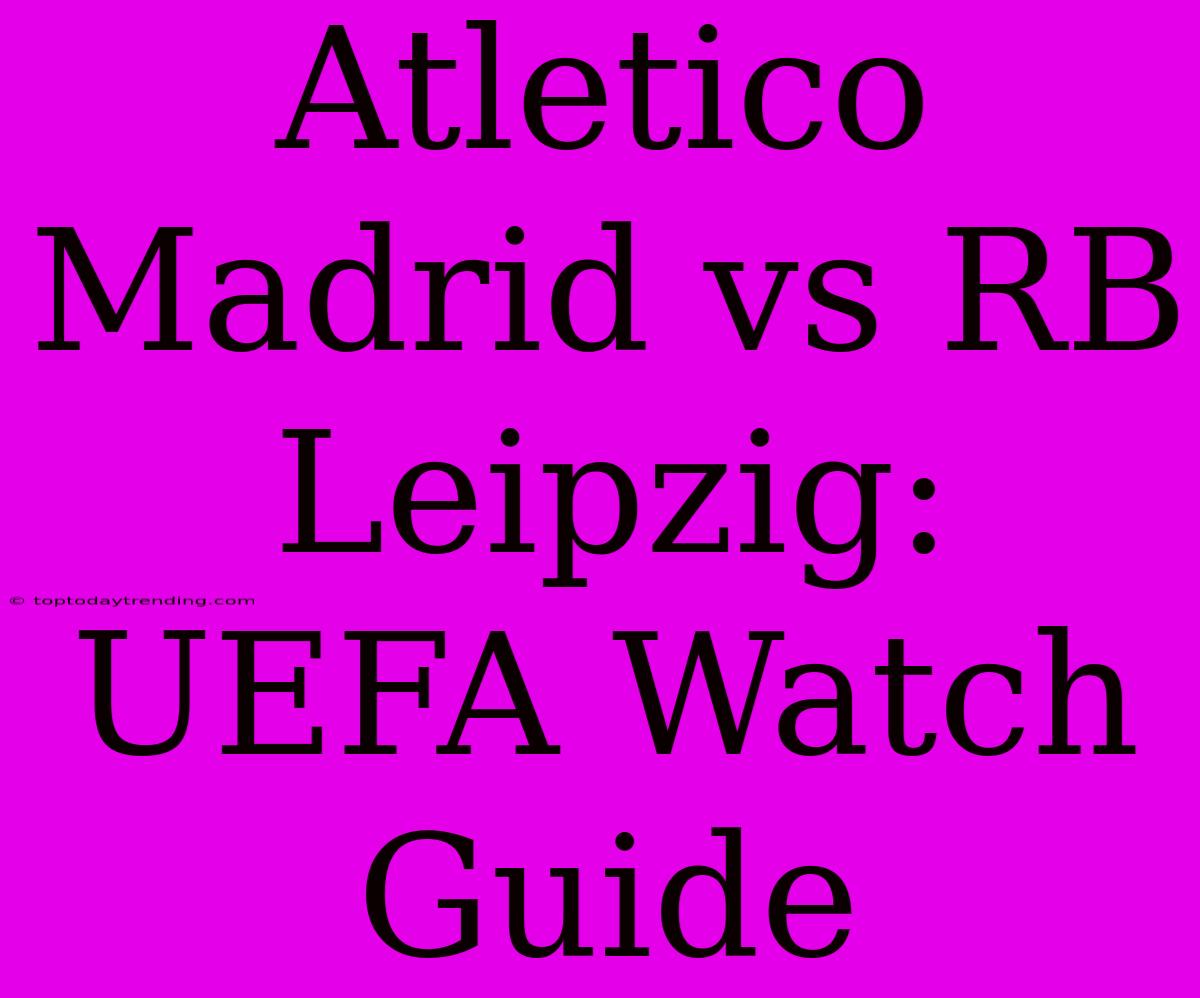 Atletico Madrid Vs RB Leipzig: UEFA Watch Guide