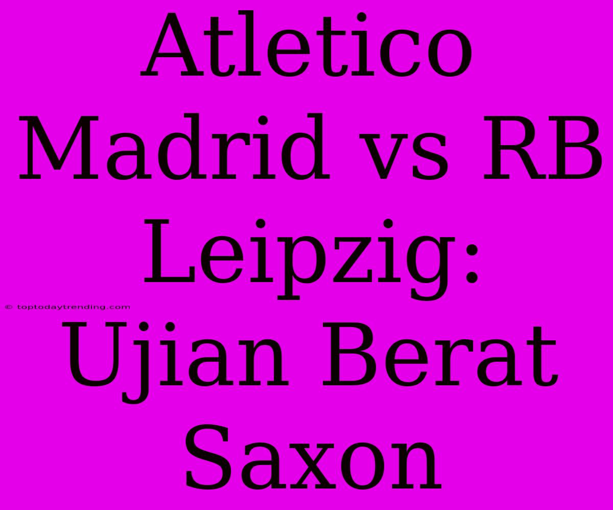 Atletico Madrid Vs RB Leipzig: Ujian Berat Saxon