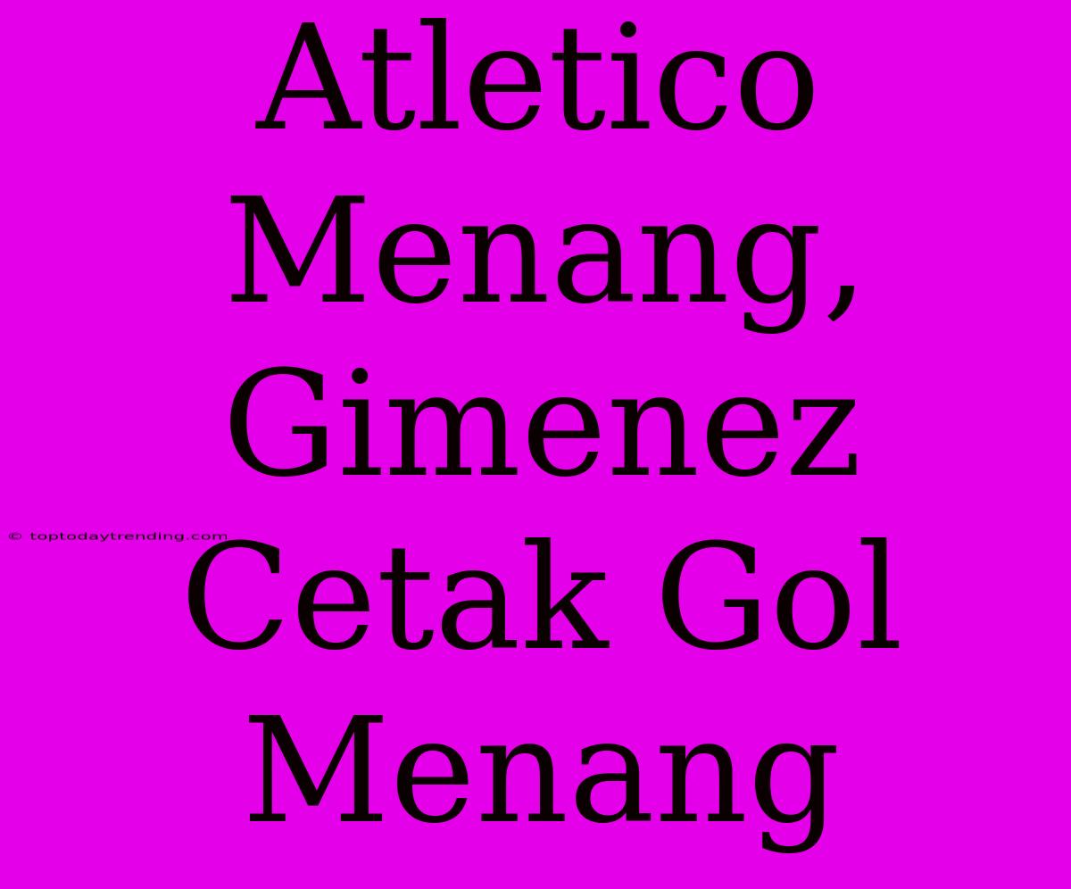 Atletico Menang, Gimenez Cetak Gol Menang