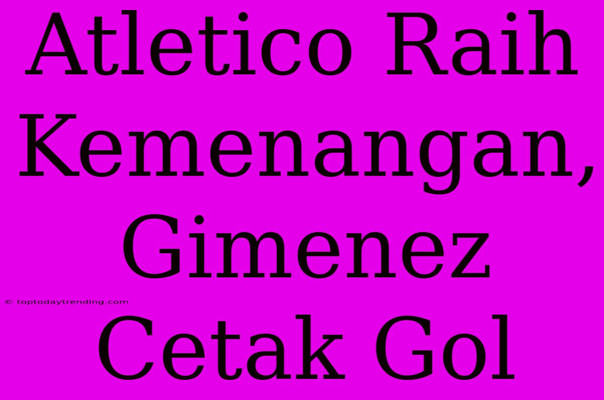 Atletico Raih Kemenangan, Gimenez Cetak Gol