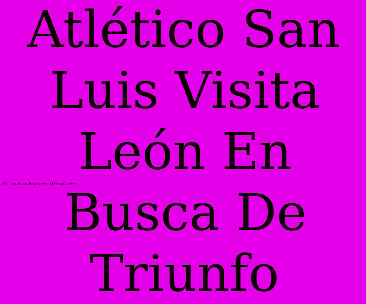 Atlético San Luis Visita León En Busca De Triunfo