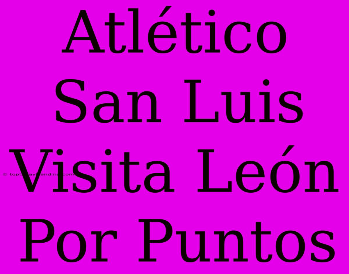 Atlético San Luis Visita León Por Puntos