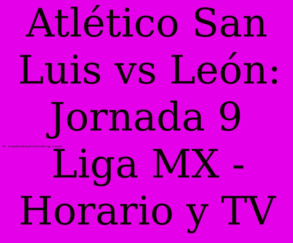 Atlético San Luis Vs León: Jornada 9 Liga MX - Horario Y TV