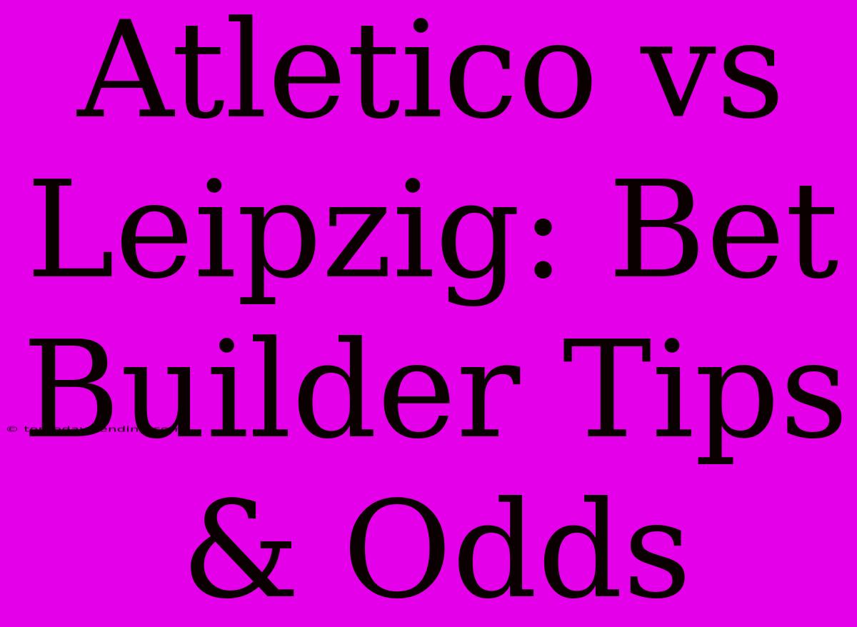 Atletico Vs Leipzig: Bet Builder Tips & Odds