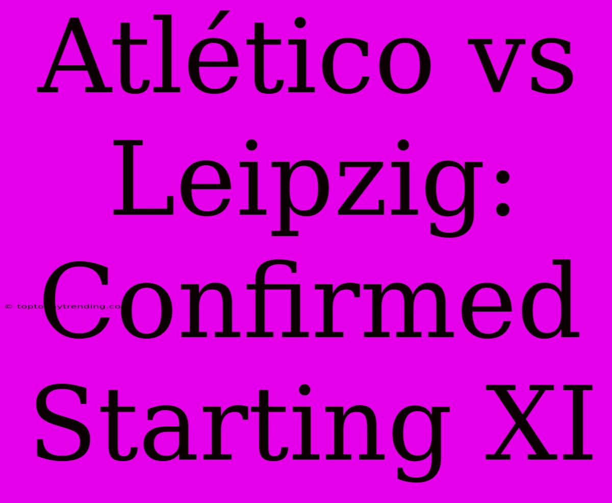 Atlético Vs Leipzig: Confirmed Starting XI