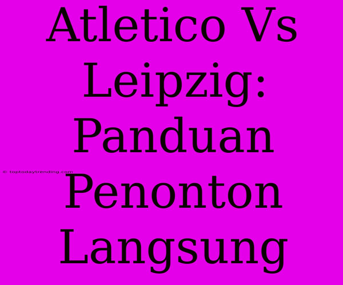 Atletico Vs Leipzig: Panduan Penonton Langsung