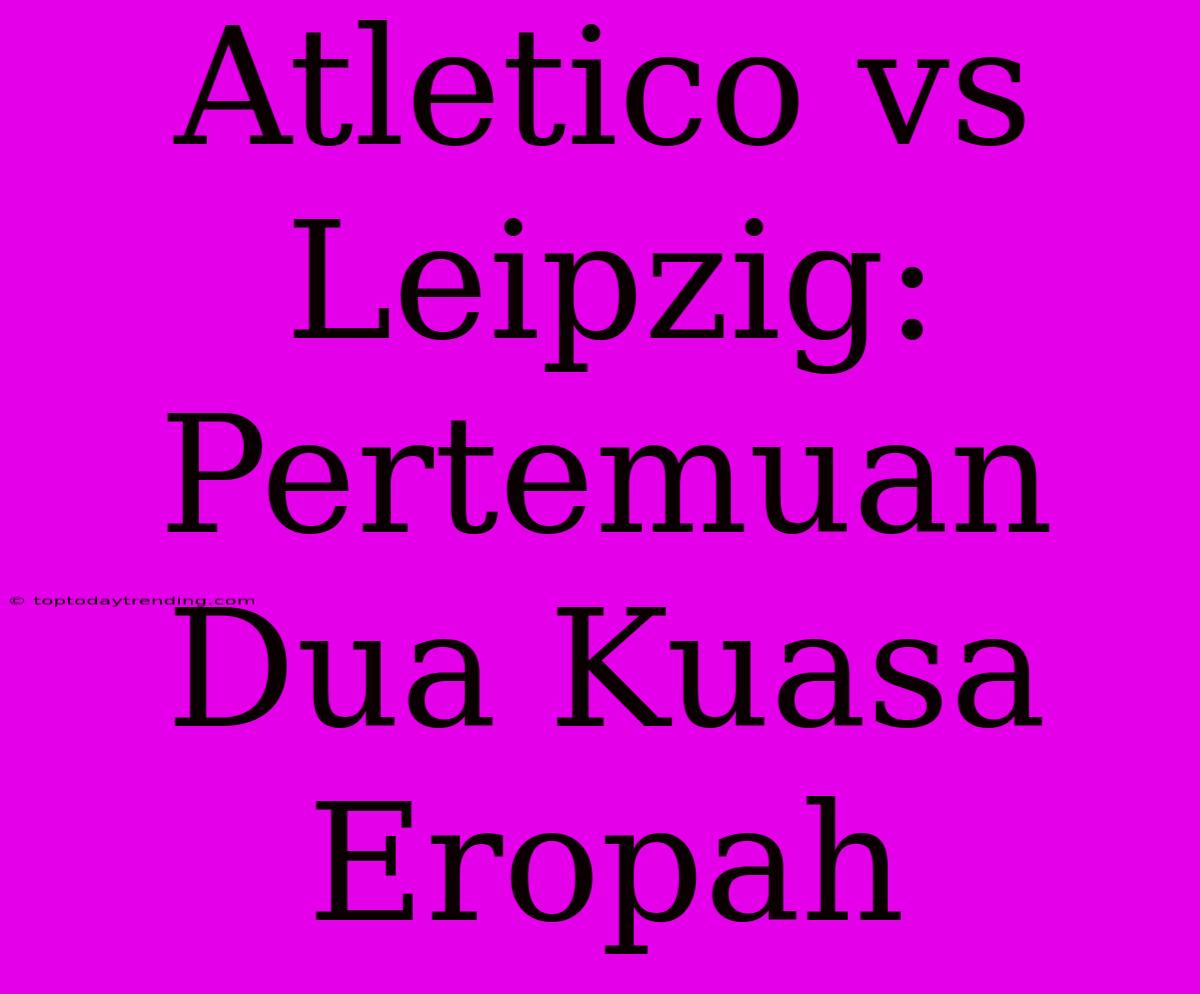 Atletico Vs Leipzig: Pertemuan Dua Kuasa Eropah