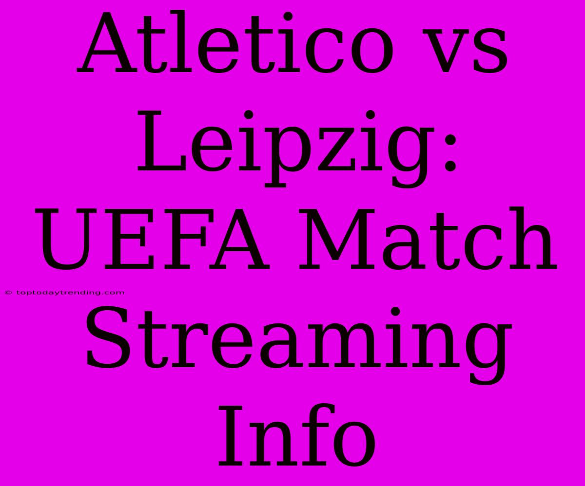 Atletico Vs Leipzig: UEFA Match Streaming Info