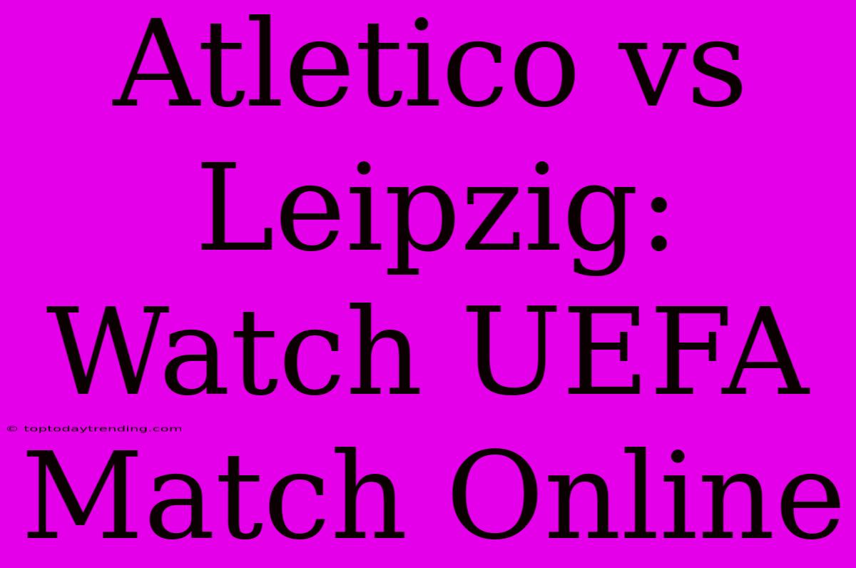 Atletico Vs Leipzig: Watch UEFA Match Online