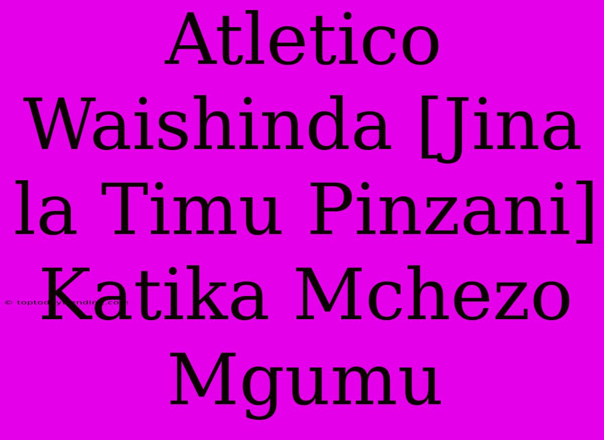 Atletico Waishinda [Jina La Timu Pinzani] Katika Mchezo Mgumu