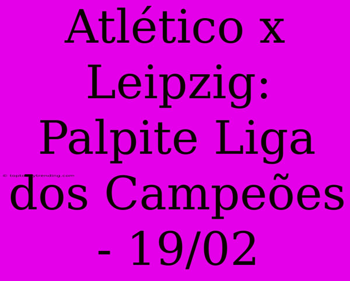 Atlético X Leipzig: Palpite Liga Dos Campeões - 19/02