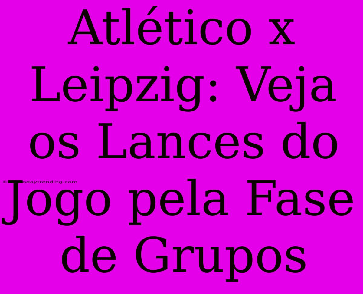 Atlético X Leipzig: Veja Os Lances Do Jogo Pela Fase De Grupos