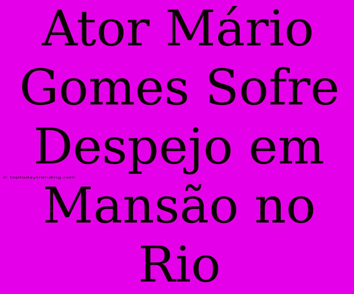 Ator Mário Gomes Sofre Despejo Em Mansão No Rio