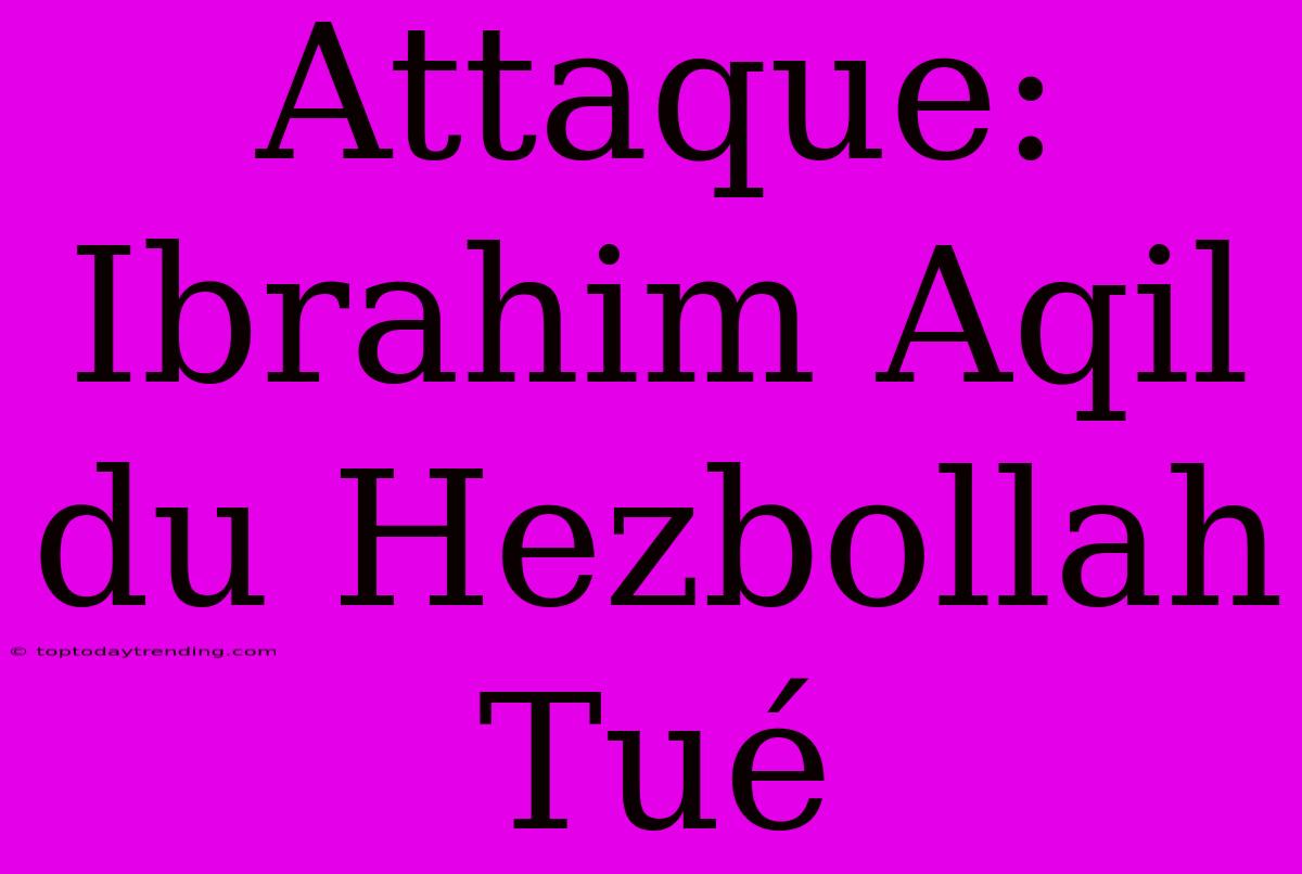 Attaque: Ibrahim Aqil Du Hezbollah Tué