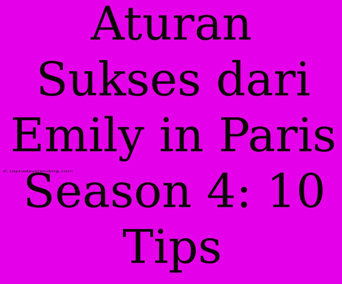 Aturan Sukses Dari Emily In Paris Season 4: 10 Tips