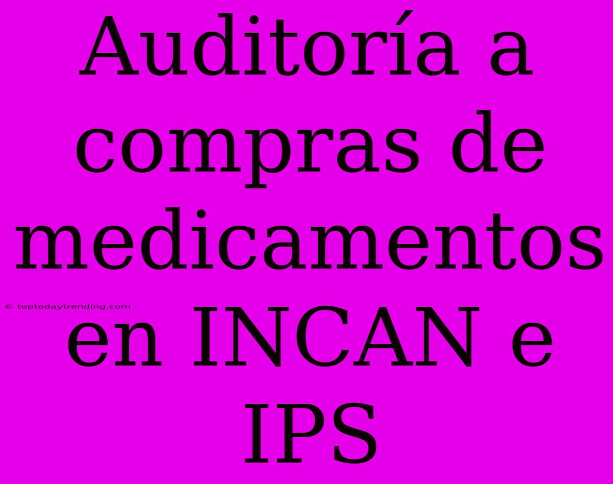 Auditoría A Compras De Medicamentos En INCAN E IPS