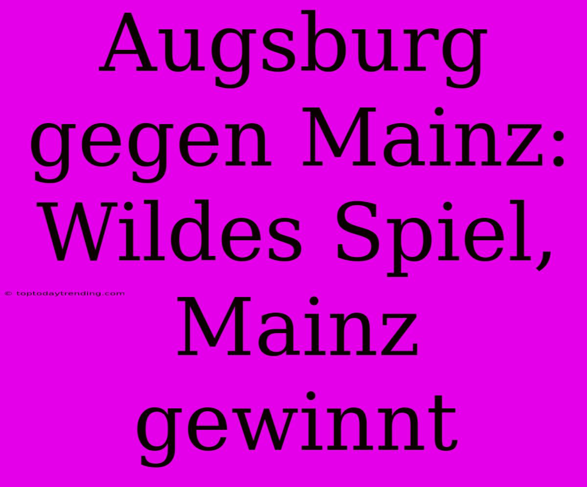 Augsburg Gegen Mainz: Wildes Spiel, Mainz Gewinnt