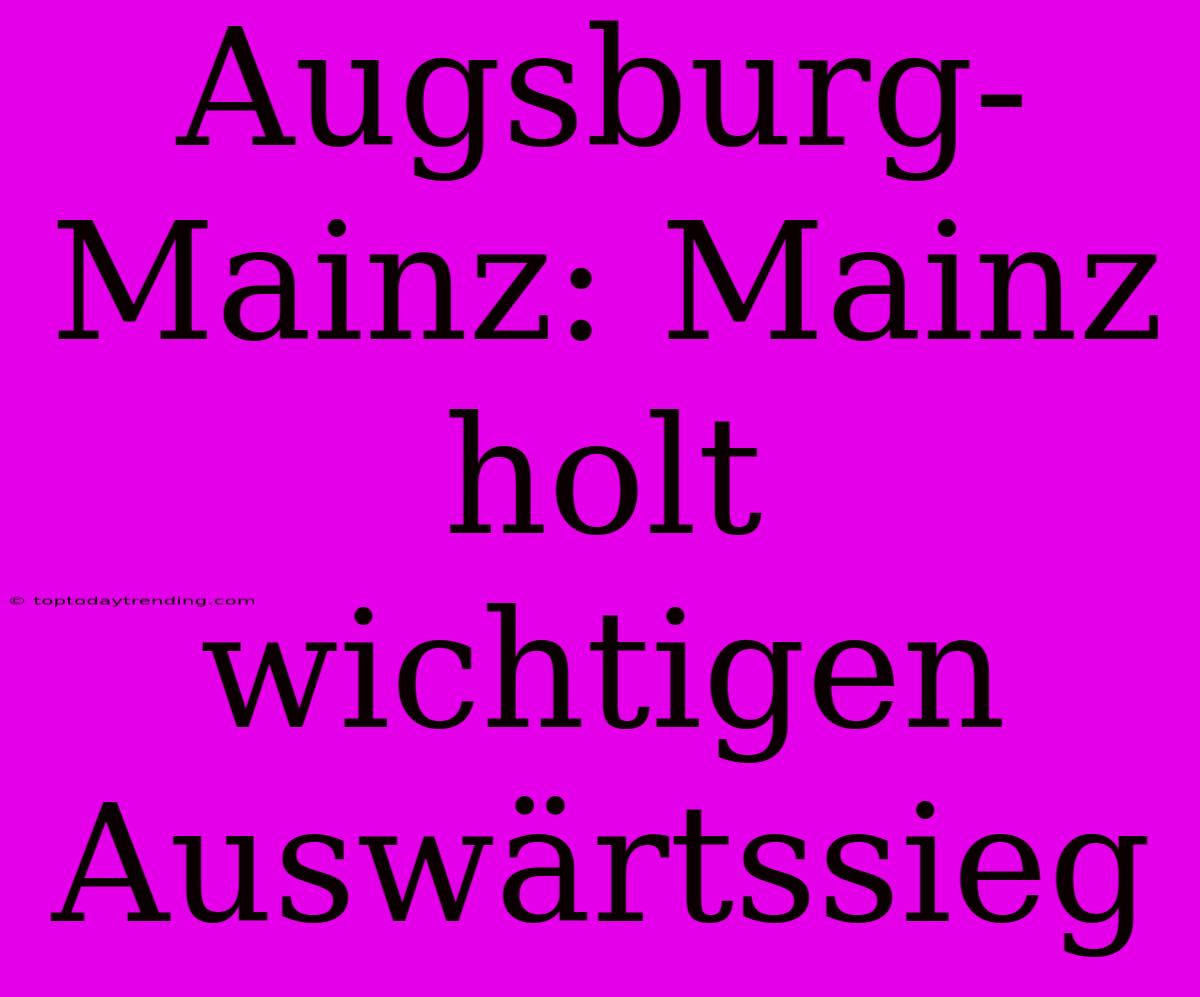 Augsburg-Mainz: Mainz Holt Wichtigen Auswärtssieg