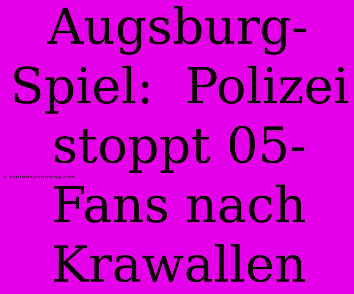 Augsburg-Spiel:  Polizei Stoppt 05-Fans Nach Krawallen