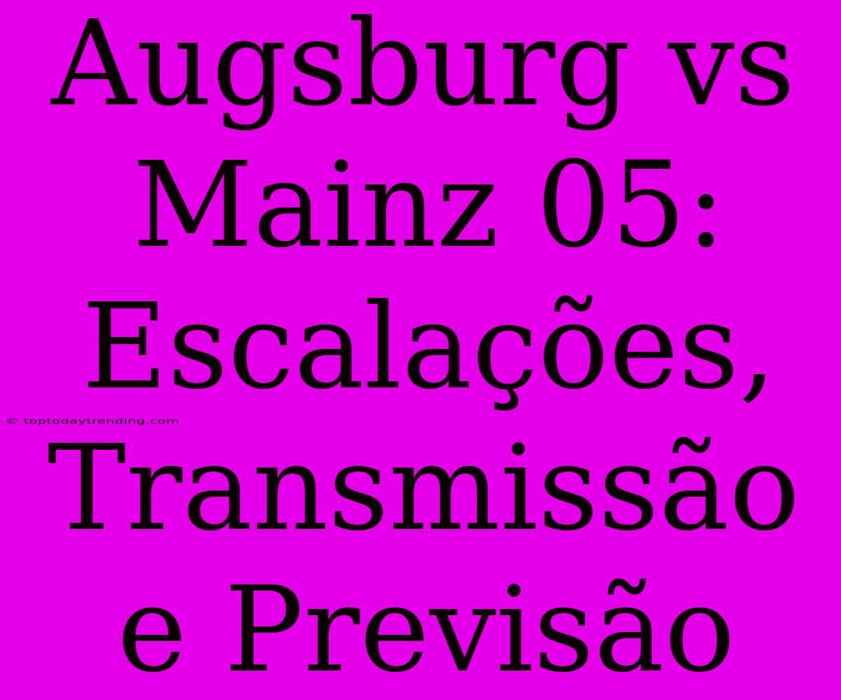 Augsburg Vs Mainz 05: Escalações, Transmissão E Previsão