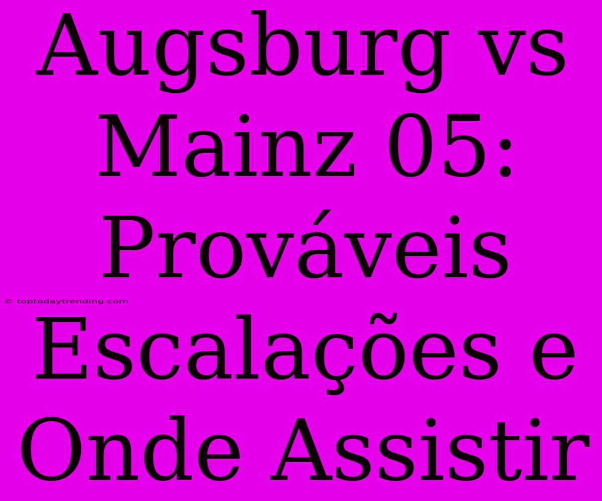 Augsburg Vs Mainz 05: Prováveis Escalações E Onde Assistir