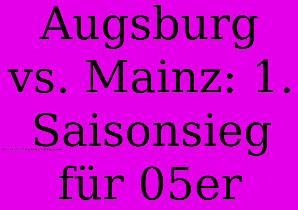 Augsburg Vs. Mainz: 1. Saisonsieg Für 05er