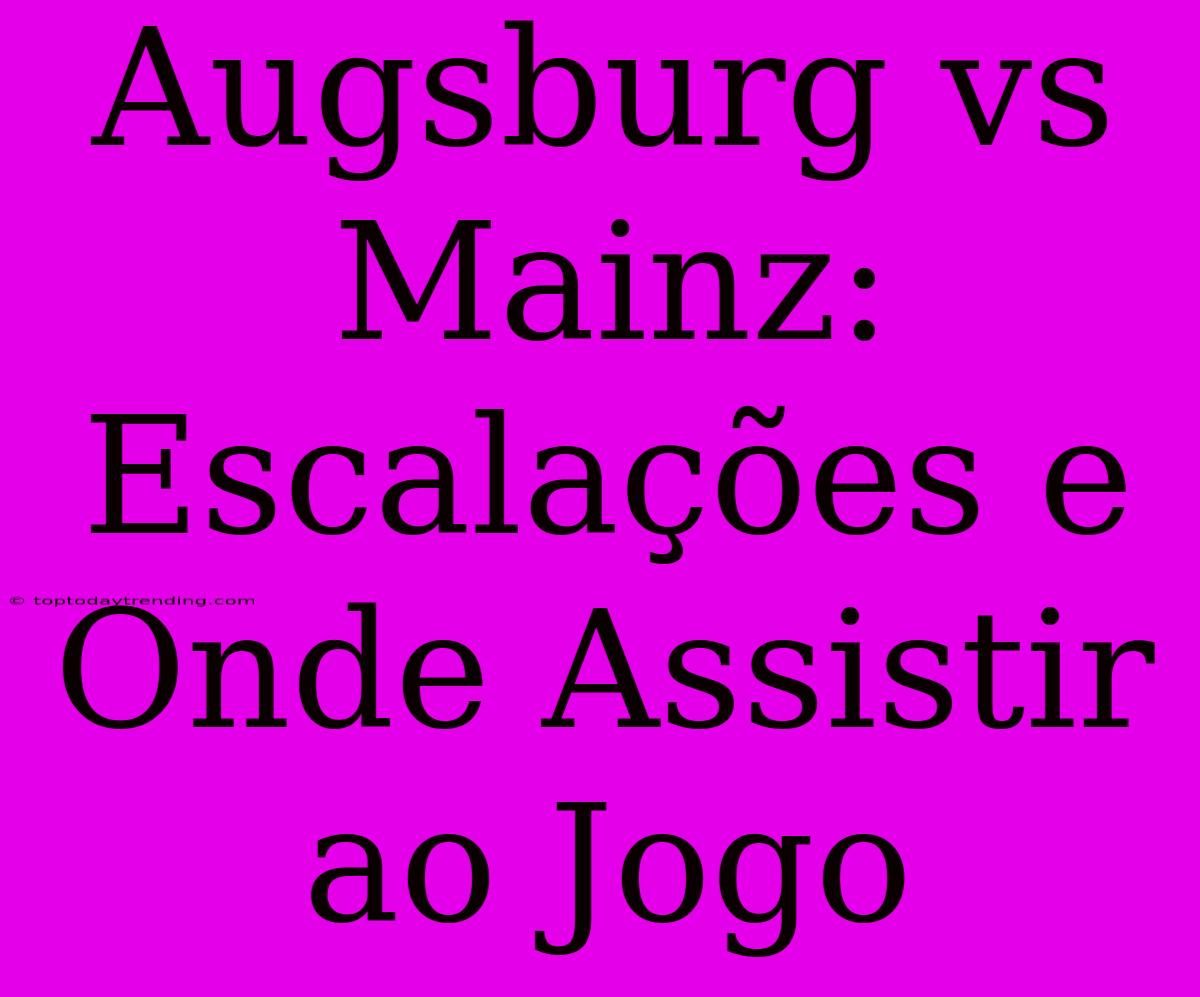 Augsburg Vs Mainz: Escalações E Onde Assistir Ao Jogo