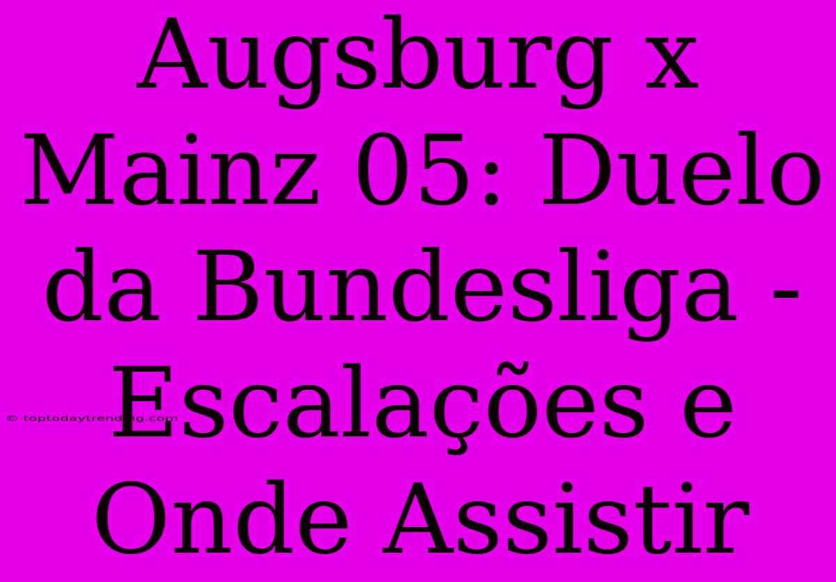 Augsburg X Mainz 05: Duelo Da Bundesliga - Escalações E Onde Assistir