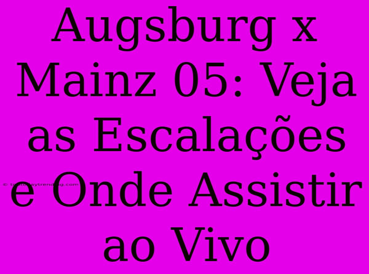 Augsburg X Mainz 05: Veja As Escalações E Onde Assistir Ao Vivo