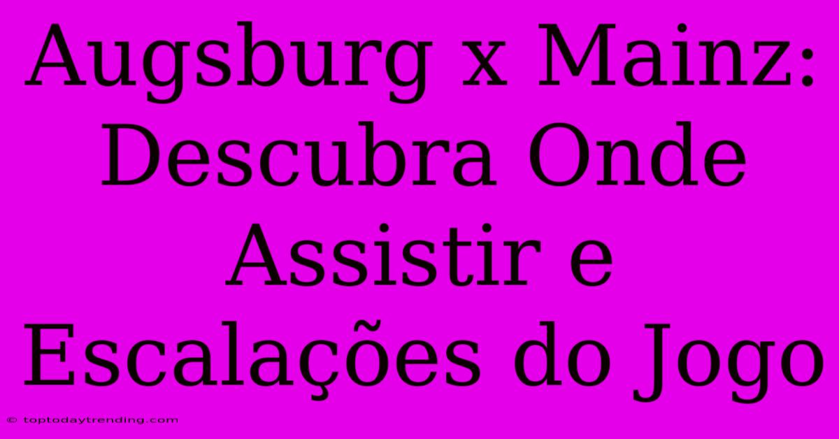 Augsburg X Mainz: Descubra Onde Assistir E Escalações Do Jogo