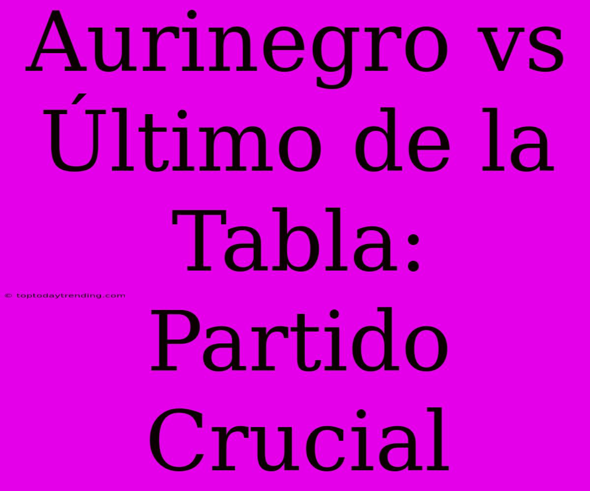 Aurinegro Vs Último De La Tabla: Partido Crucial